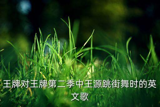 女版王源跳舞视频，王牌对王牌节目里放王源的歌
