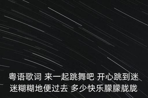 粤语歌词 来一起跳舞吧 开心跳到迷迷糊糊地便过去 多少快乐朦朦胧胧