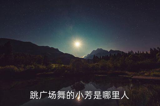 跳广场舞的小芳是哪里人