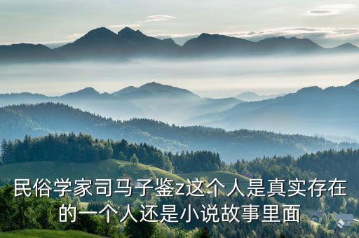 沁心小筑哪里人，民俗学家司马子鉴z这个人是真实存在的一个人还是小说故事里面