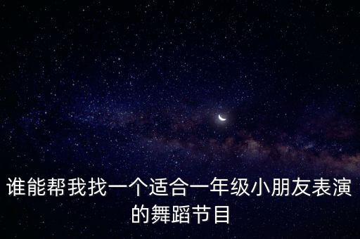 谁能帮我找一个适合一年级小朋友表演的舞蹈节目
