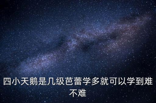 四小天鹅是几级芭蕾学多就可以学到难不难