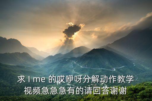 求 I me 的哎咿呀分解动作教学视频急急急有的请回答谢谢