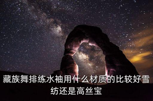 藏族舞排练水袖用什么材质的比较好雪纺还是高丝宝