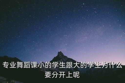 专业舞蹈课小的学生跟大的学生为什么要分开上呢