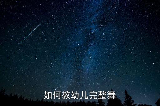 幼儿舞蹈应该怎么教，如何教幼儿完整舞