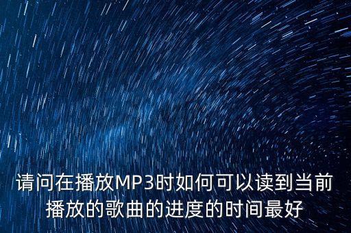 请问在播放MP3时如何可以读到当前播放的歌曲的进度的时间最好