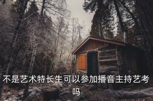 不是艺术特长生可以参加播音主持艺考吗