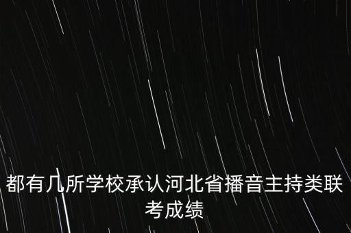 都有几所学校承认河北省播音主持类联考成绩