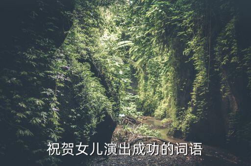 祝贺女儿演出成功的词语