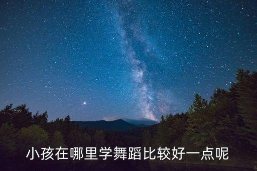 小孩在哪里学舞蹈比较好一点呢