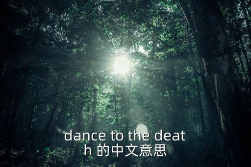 dance to the death 的中文意思