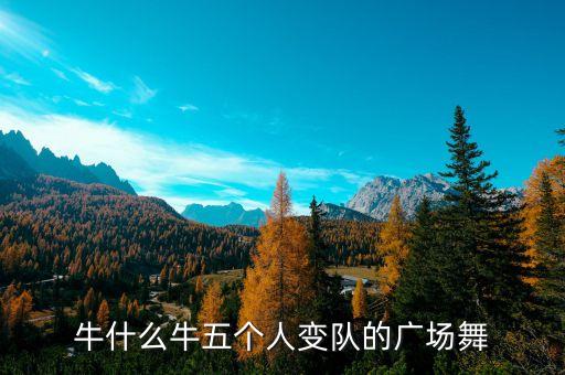 牛什么牛五个人变队的广场舞