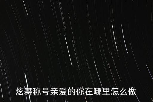 炫舞称号亲爱的你在哪里怎么做