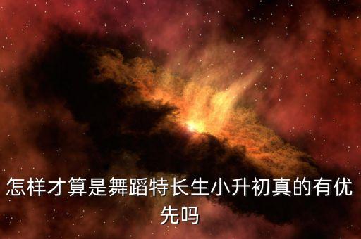 怎样才算是舞蹈特长生小升初真的有优先吗