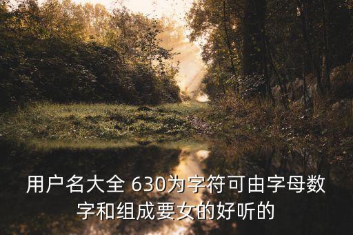 用户名大全 630为字符可由字母数字和组成要女的好听的