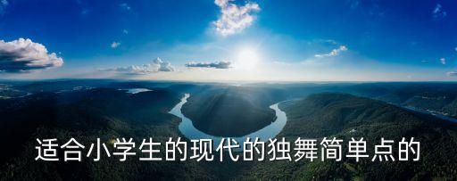 中国舞独舞推荐儿童7岁，适合小学生的现代的独舞简单点的