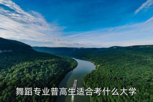 舞蹈专业普高生适合考什么大学