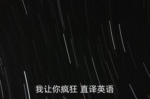 你让我疯狂英文怎么说，为你疯狂英语怎么说