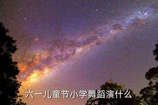 六一儿童节小学舞蹈演什么