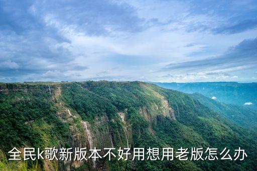 全民k歌新版本不好用想用老版怎么办
