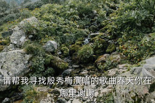 请帮我寻找殷秀梅演唱的歌曲春天你在哪里谢谢