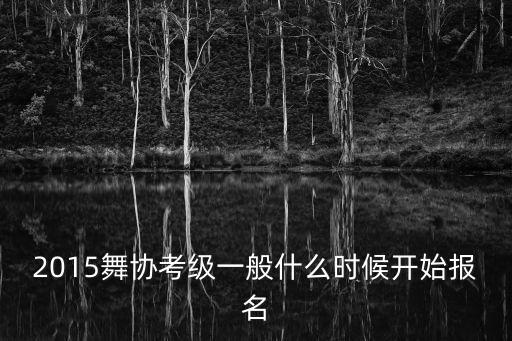 2015舞协考级一般什么时候开始报名