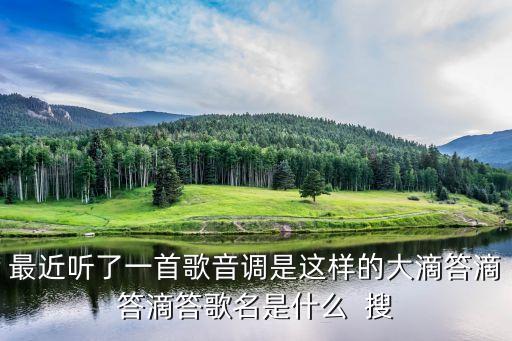 最近听了一首歌音调是这样的大滴答滴答滴答歌名是什么  搜