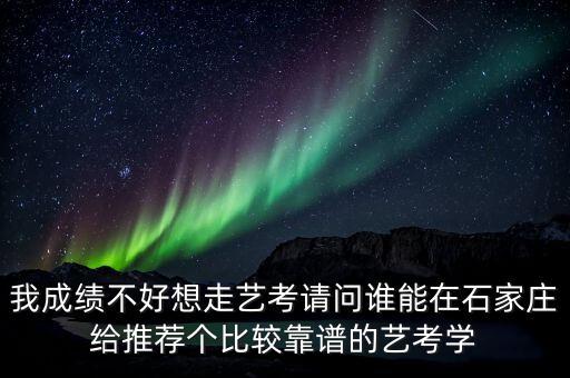 我成绩不好想走艺考请问谁能在石家庄给推荐个比较靠谱的艺考学