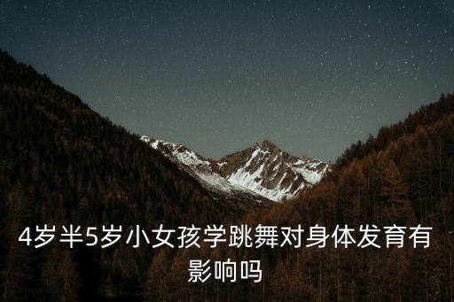 4岁半5岁小女孩学跳舞对身体发育有影响吗