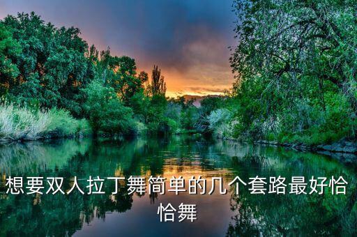 想要双人拉丁舞简单的几个套路最好恰恰舞