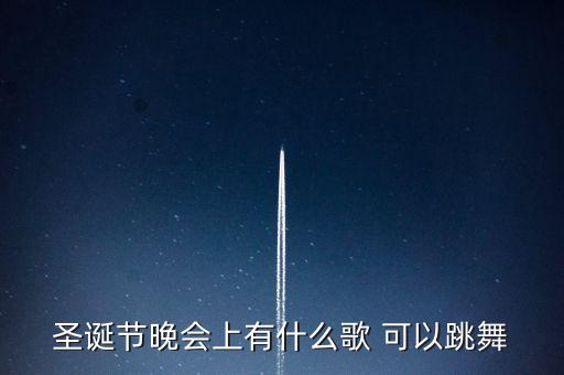 圣诞节跳的舞有哪些，圣诞节晚会上有什么歌 可以跳舞