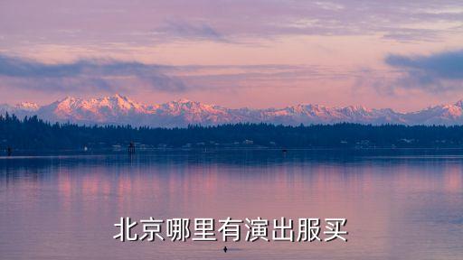北京哪里卖演出服的多，北京市哪里卖戏服什么的地方能卖到戏装