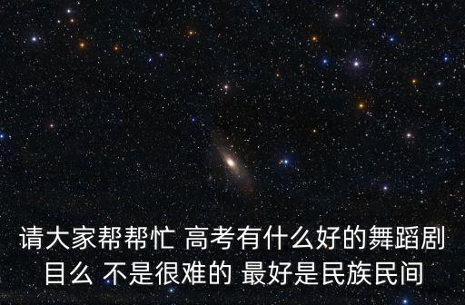 请大家帮帮忙 高考有什么好的舞蹈剧目么 不是很难的 最好是民族民间
