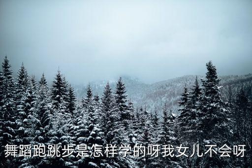 舞蹈跑跳步是怎样学的呀我女儿不会呀