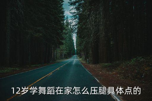 12岁学舞蹈在家怎么压腿具体点的