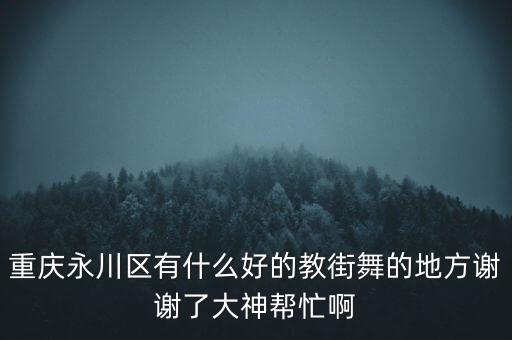永川成人舞蹈培训中心，重庆永川区有什么好的教街舞的地方谢谢了大神帮忙啊