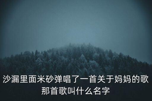 沙漏里面米砂弹唱了一首关于妈妈的歌那首歌叫什么名字