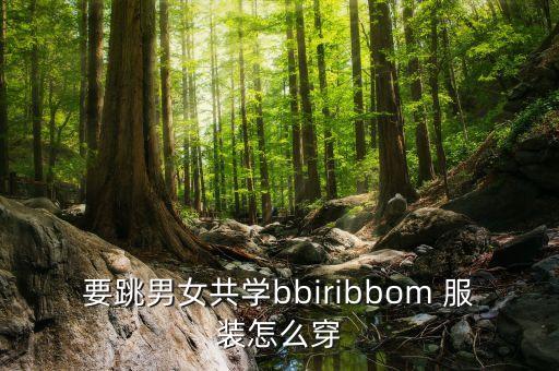 要跳男女共学bbiribbom 服装怎么穿