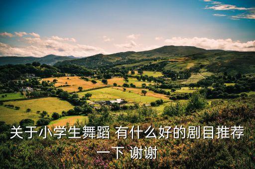 关于小学生舞蹈 有什么好的剧目推荐一下 谢谢