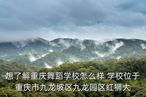想了解重庆舞蹈学校怎么样 学校位于重庆市九龙坡区九龙园区红狮大