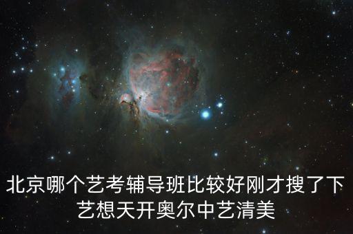北京哪个艺考辅导班比较好刚才搜了下艺想天开奥尔中艺清美