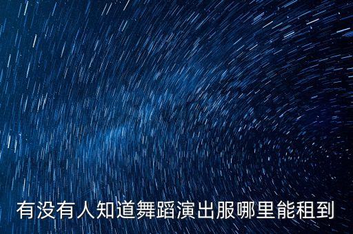 有没有人知道舞蹈演出服哪里能租到