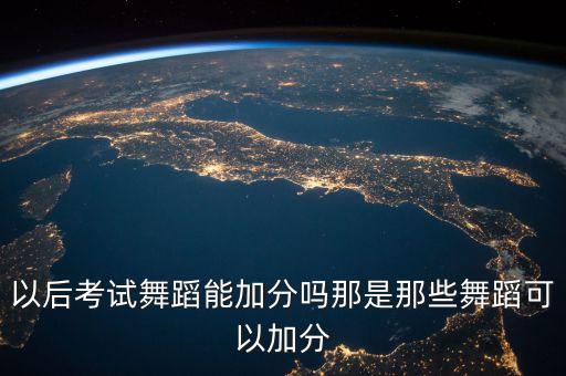 以后考试舞蹈能加分吗那是那些舞蹈可以加分