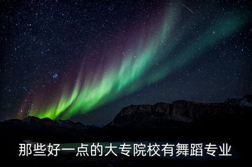 那些好一点的大专院校有舞蹈专业