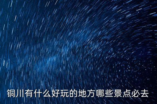 铜川有什么好玩的地方哪些景点必去
