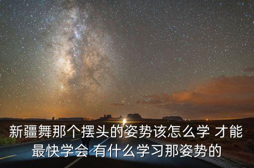 新疆舞那个摆头的姿势该怎么学 才能最快学会 有什么学习那姿势的