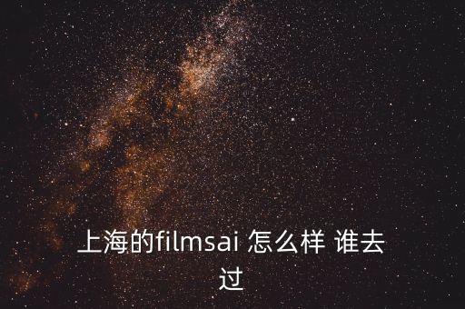 上海的filmsai 怎么样 谁去过
