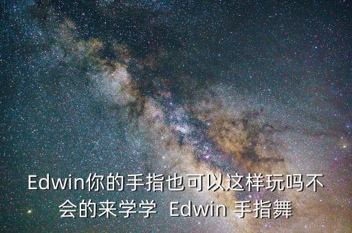 手舞基础动作教学视频，Edwin你的手指也可以这样玩吗不会的来学学  Edwin 手指舞