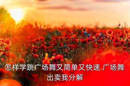 怎样学跳广场舞又简单又快速 广场舞出卖我分解